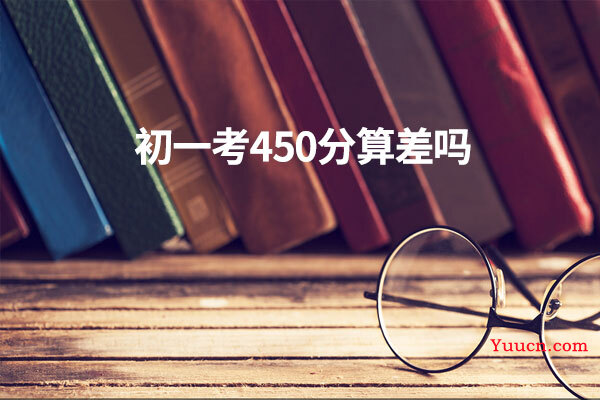 初一考450分算差吗 初一考450分算差吗
