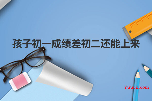 孩子初一成绩差初二还能上来