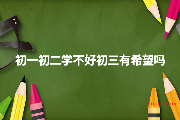 初一初二学不好初三有希望吗