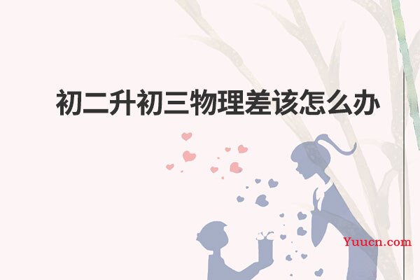 初二升初三物理差该怎么办
