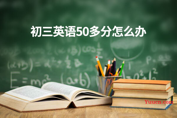 初三英语50多分怎么办 初三英语50多分怎么办