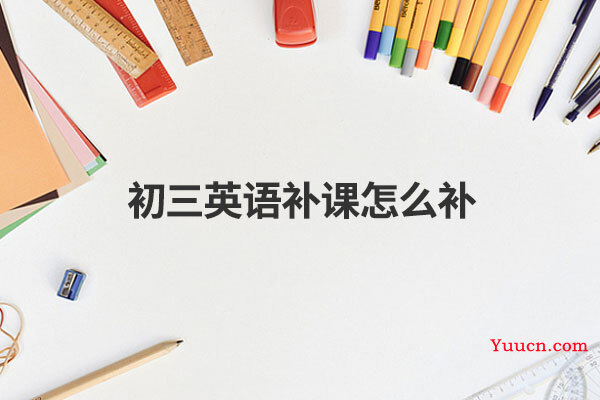 初三英语补课怎么补 初三英语补课怎么补
