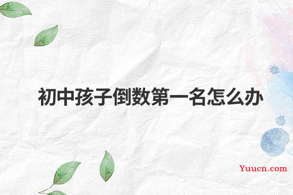 初中孩子倒数第一名怎么办