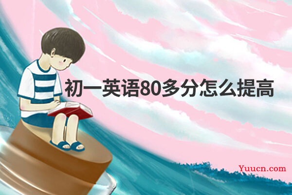 初一英语80多分怎么提高 初一英语80多分怎么提高