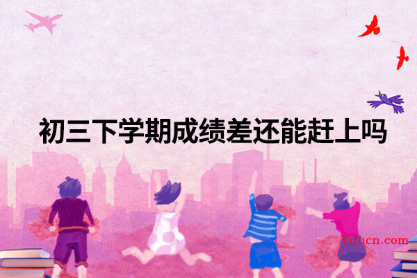 初三下学期成绩差还能赶上吗