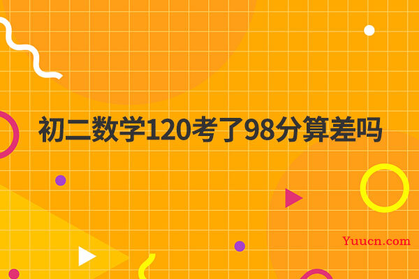 初二数学120考了98分算差吗