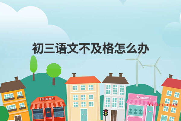 初三语文不及格怎么办 初三语文不及格怎么办