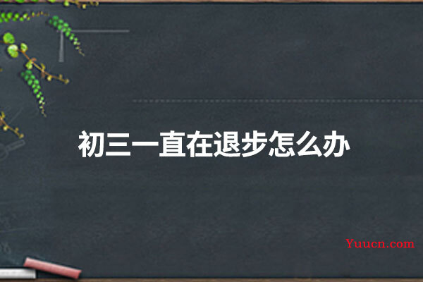 初三一直在退步怎么办