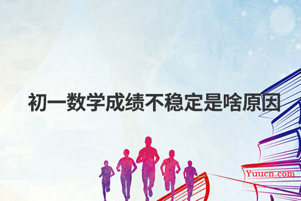 初一数学成绩不稳定是啥原因