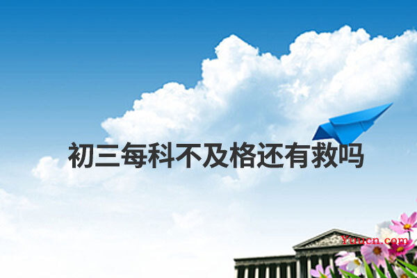 初三每科不及格还有救吗 初三每科不及格还有救吗