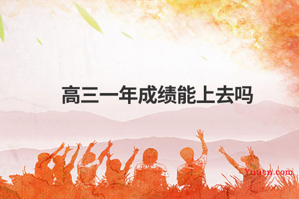 高三一年成绩能上去吗 高三一年成绩能上去吗