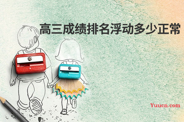 高三成绩排名浮动多少正常 高三成绩排名浮动多少正常