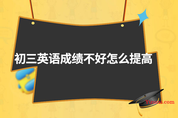 初三英语成绩不好怎么提高