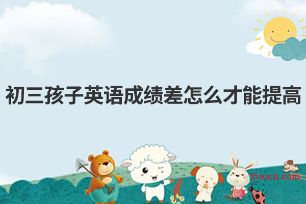 初三孩子英语成绩差怎么才能提高