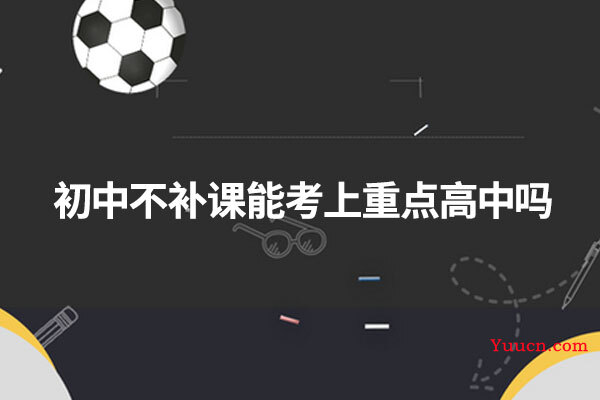 初中不补课能考上重点高中吗