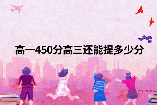 高一450分高三还能提多少分