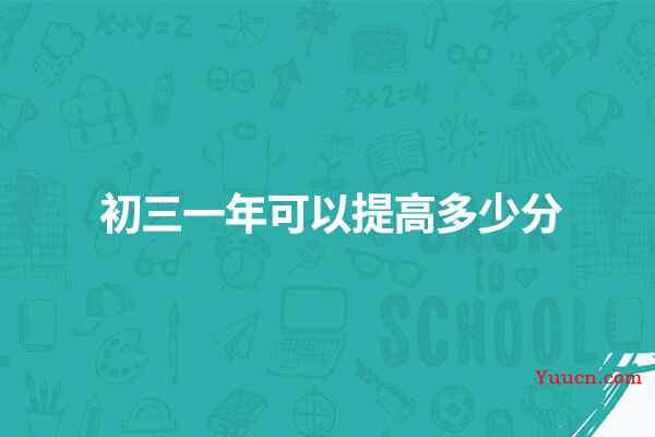 初三一年可以提高多少分 初三一年可以提高多少分