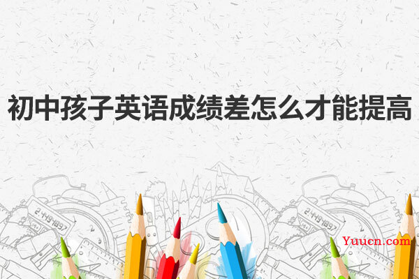 初中孩子英语成绩差怎么才能提高