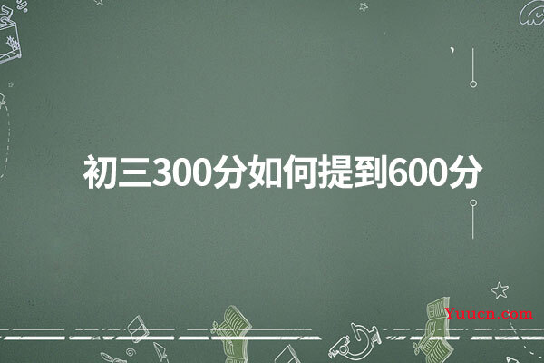 初三300分如何提到600分