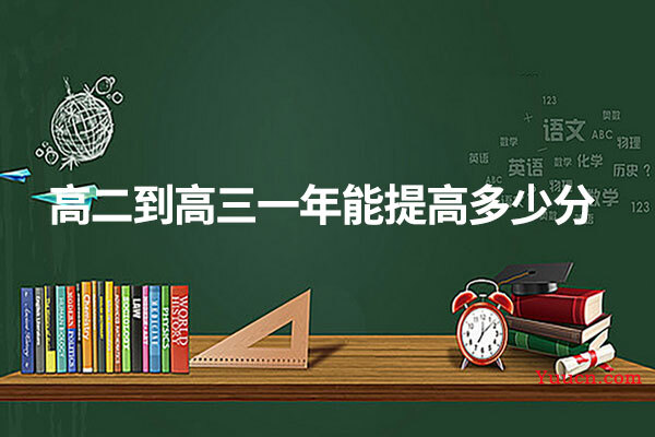 高二到高三一年能提高多少分 高二到高三一年能提高多少分