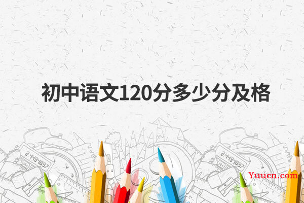 初中语文120分多少分及格 初中语文120分多少分及格