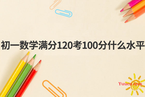 初一数学满分120考100分什么水平