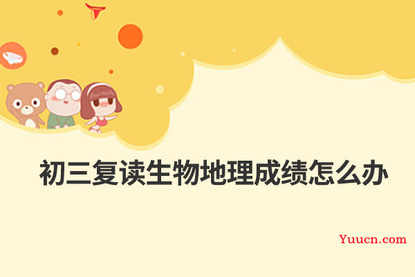 初三复读生物地理成绩怎么办