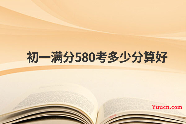 初一满分580考多少分算好