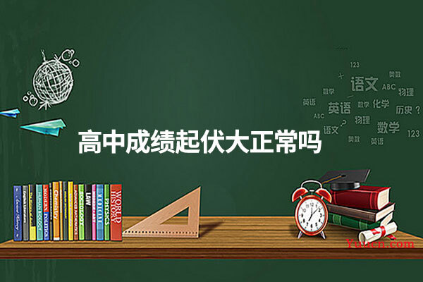 高中成绩起伏大正常吗