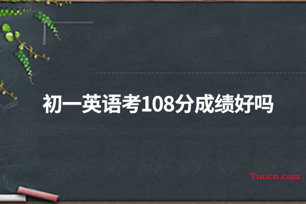 初一英语考108分成绩好吗