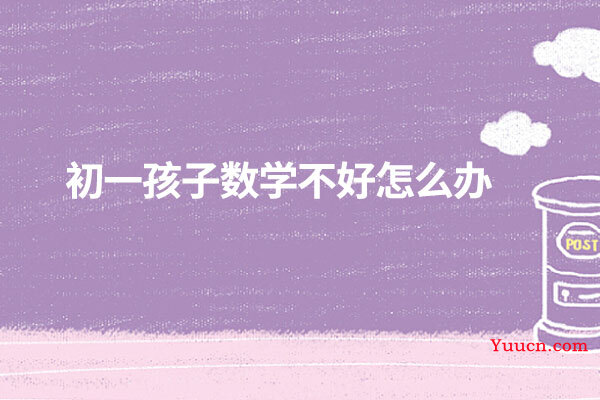 初一孩子数学不好怎么办