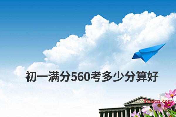 初一满分560考多少分算好