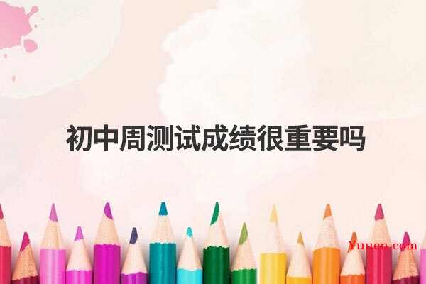 初中周测试成绩很重要吗