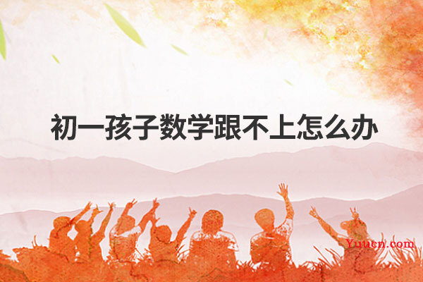 初一孩子数学跟不上怎么办