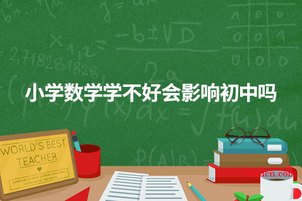小学数学学不好会影响初中吗