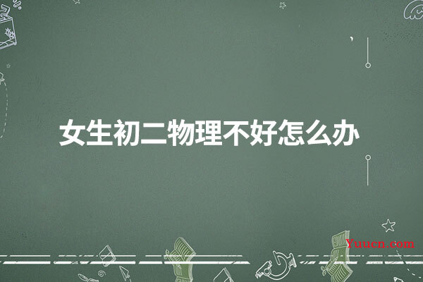 女生初二物理不好怎么办