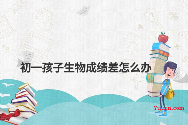 初一孩子生物成绩差怎么办