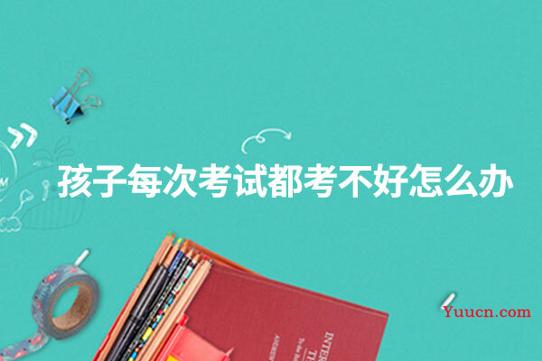 孩子每次考试都考不好怎么办