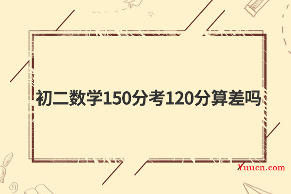 初二数学150分考120分算差吗