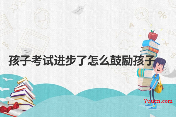 孩子考试进步了怎么鼓励孩子