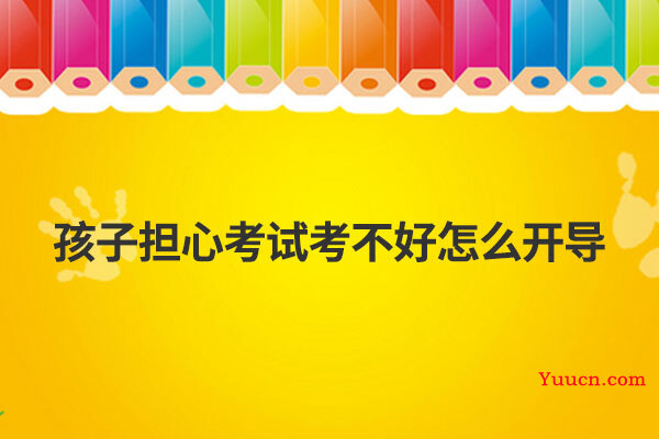 孩子担心考试考不好怎么开导