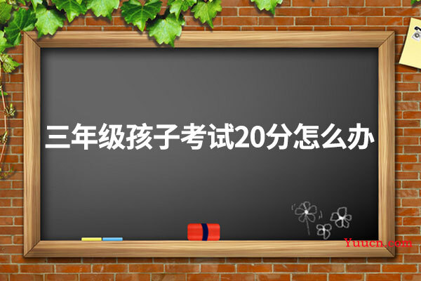 三年级孩子考试20分怎么办