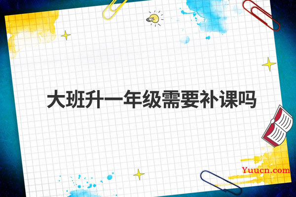 大班升一年级需要补课吗