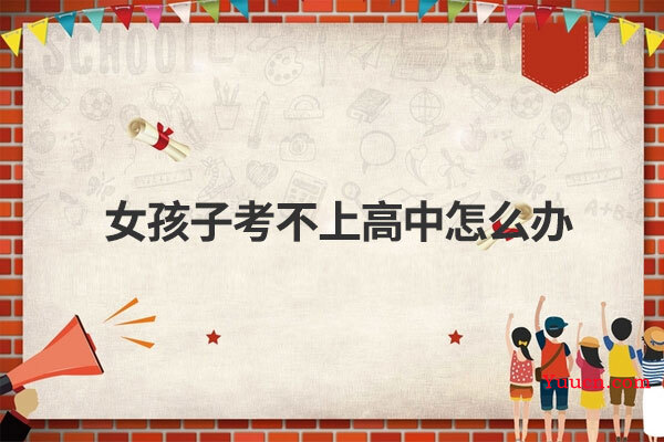 女孩子考不上高中怎么办
