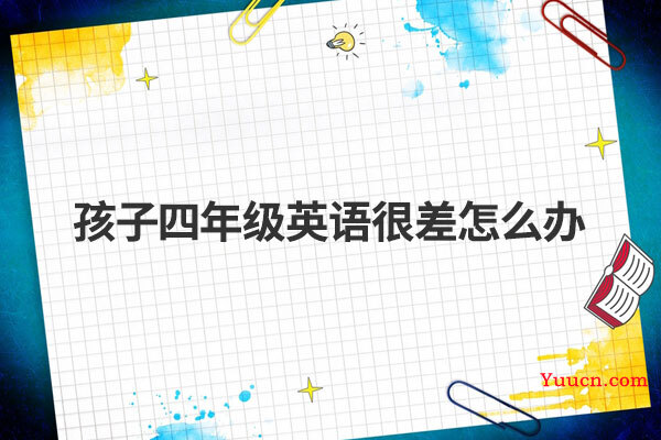 孩子四年级英语很差怎么办