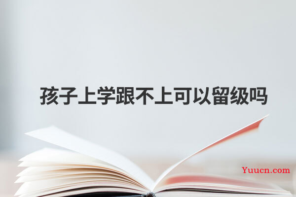 孩子上学跟不上可以留级吗