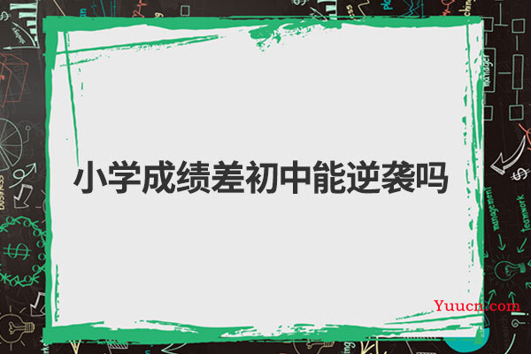 小学成绩差初中能逆袭吗