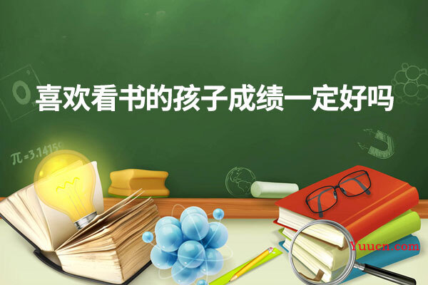 喜欢看书的孩子成绩一定好吗