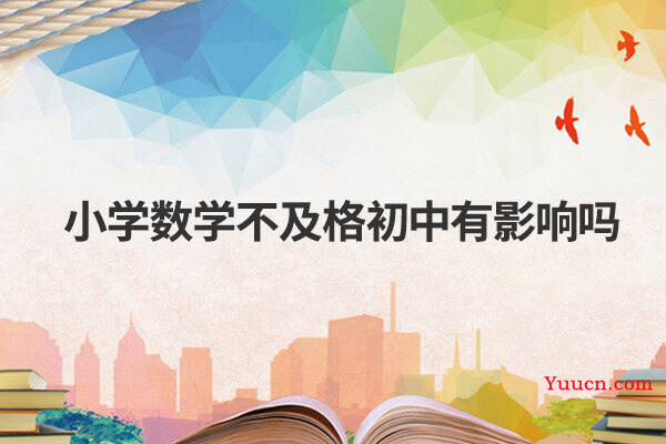小学数学不及格初中有影响吗