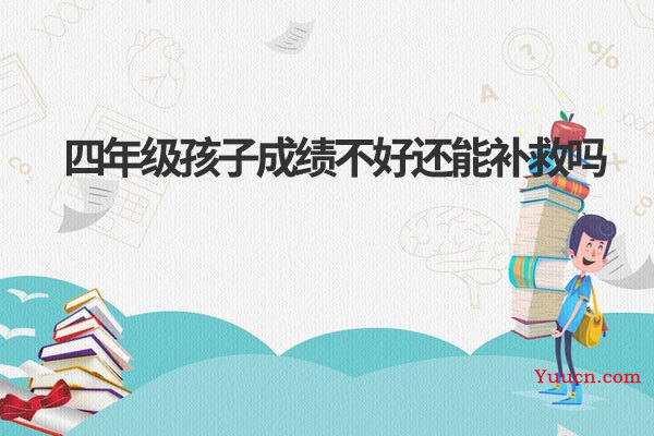 四年级孩子成绩不好还能补救吗